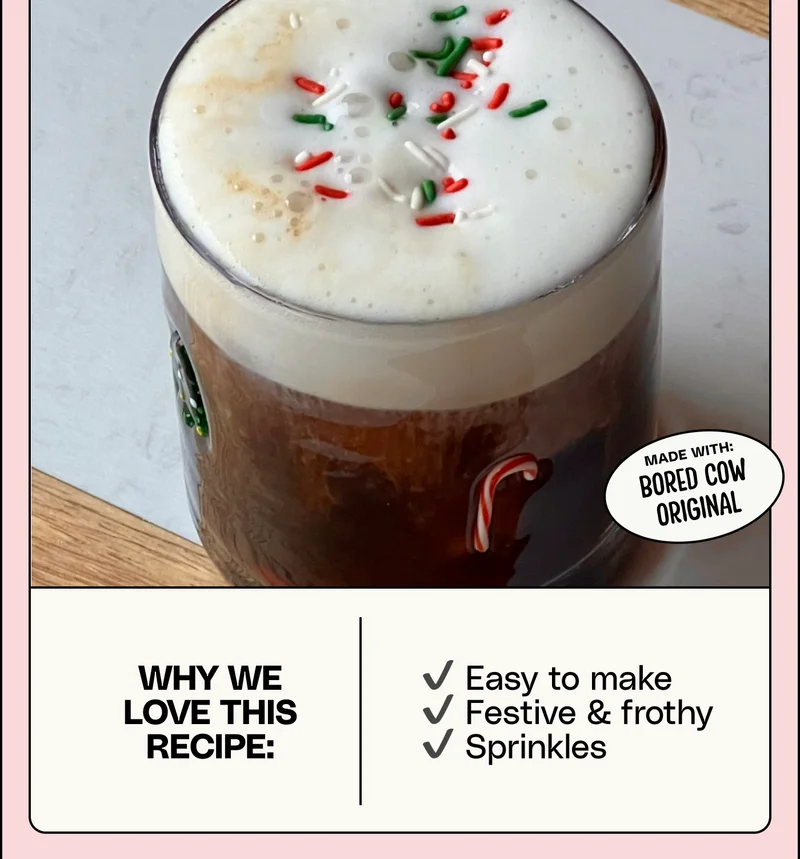 Why we love this recipe:  Why we love this recipe: ✔️ Easy to make ✔️ Festive & frothy ✔️ Sprinkles. Made with: Bored Cow Original.