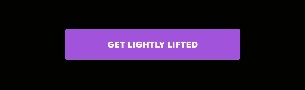 GET LIGHTLY LIFTED