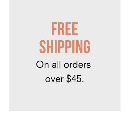 FREE SHIPPING on all orders over $45