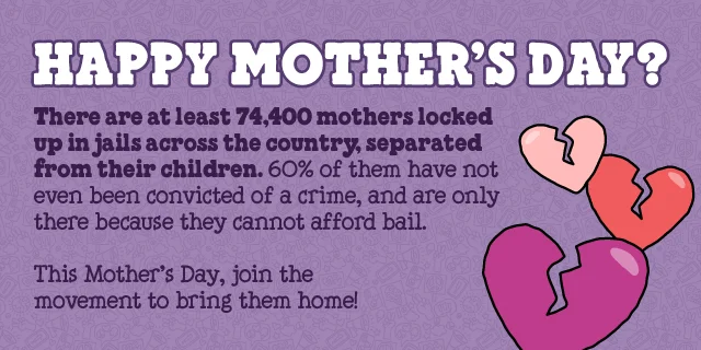 There are at least 74,400 mothers locked up in jails across the country, separated from their children. This Mother's Day, DONATE NOW to help bring them home.