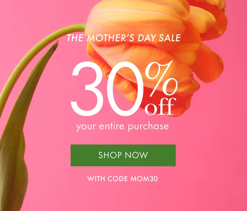 The Mother's Day Sale. 30% off your entire purchase.