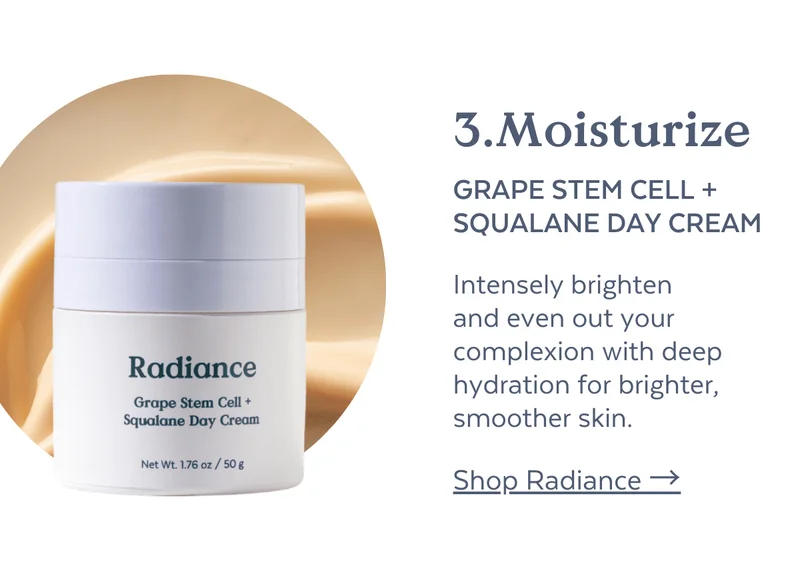 3 MOISTURIZE Radiance Grape Stem Cell + Squalane Day Cream  Nourish thirsty skin and boost its ability to lock in hydration for a radiant appearance.