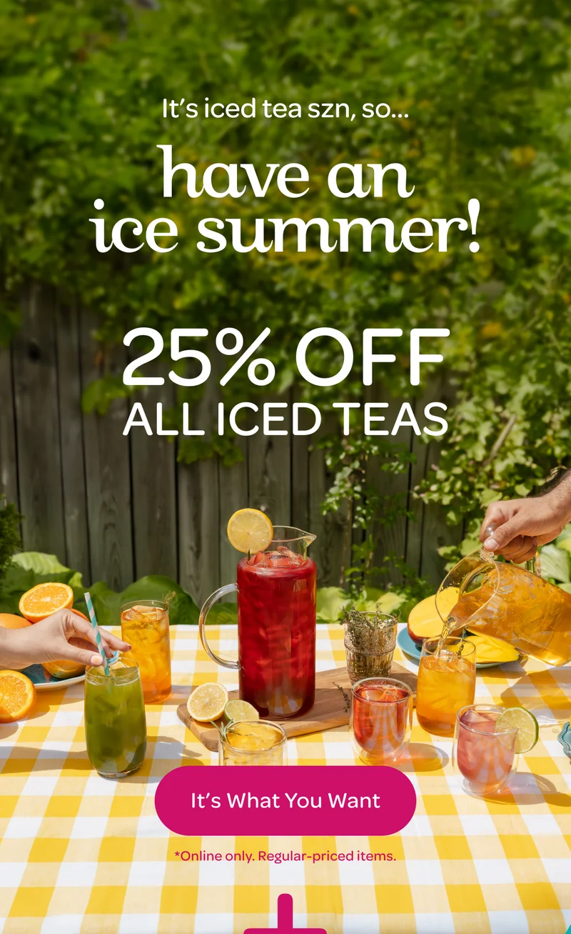 Have an ice summer! 25% off all iced teas - It’s What You Want
