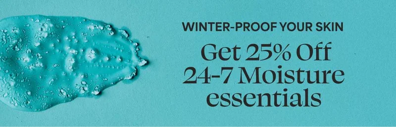 WINTER-PROOF YOUR SKIN Get 25% Off 24-7 Moisture essentials