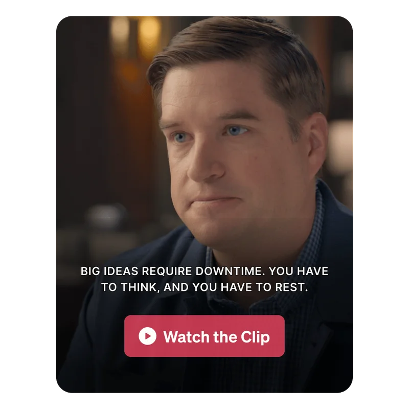 Big ideas require downtime. You have to think, and you have to rest.
