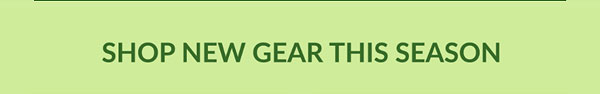SHOP NEW GEAR THIS SEASON