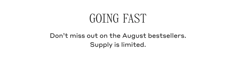 GOING FAST Don't miss out on the August bestsellers. Supply is limited.