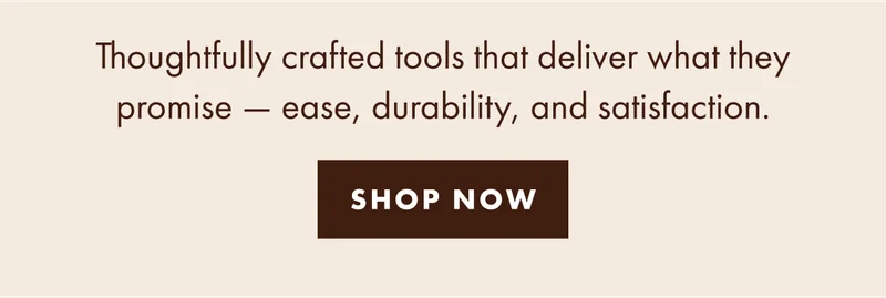 Thoughtfully crafted tools that deliver what they promise.