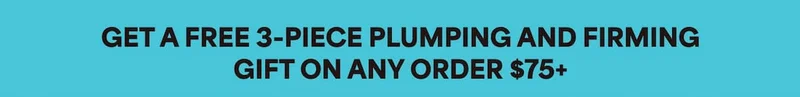 GET A FREE 3-PIECE PLUMPING AND FIRMING GIFT ON ANY ORDER $75+