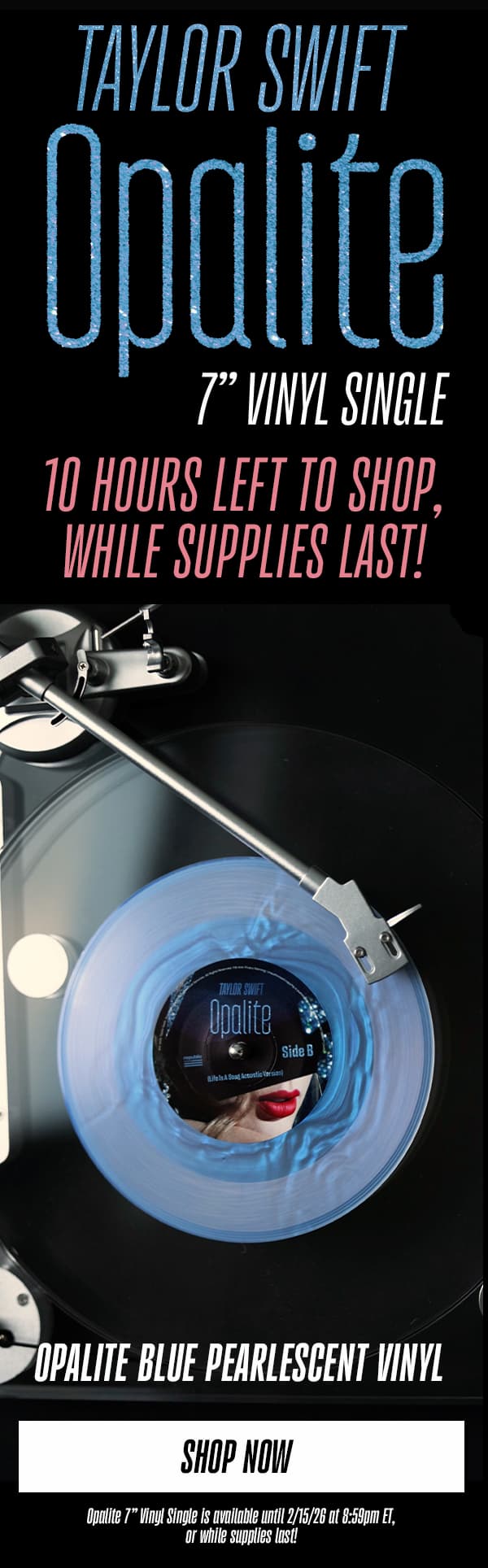 Taylor Swift Opalite 7" Vinyl Single. 10 hours left to shop, while supplies last! Opalite Blue Pearlescent Vinyl. Shop Now. Opalite 7" Vinyl Single is available until 2/15/26 at 8:59pm ET, or while supplies last!