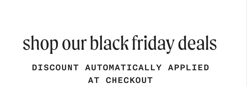 shop our black friday deals - DISCOUNT AUTOMATICALLY APPLIED AT CHECKOUT