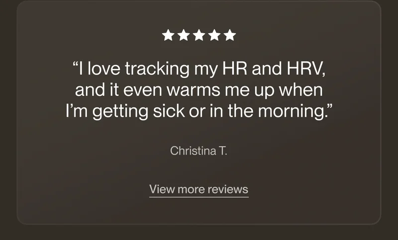 “I love tracking my HR and HRV, and it even warms me up when I’m getting sick or in the morning.”
