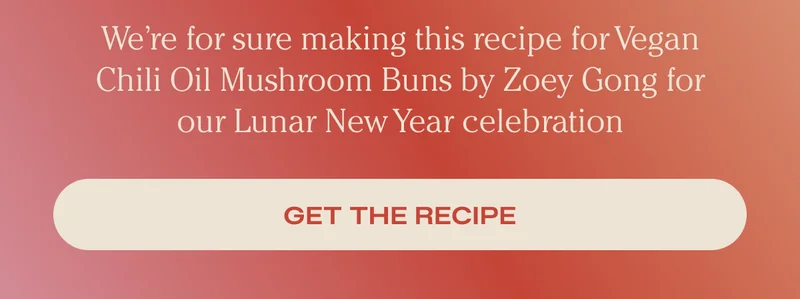 We're for sure making this recipe for Vegan Chili Oil Mushroom Buns by Zoey Gong for our Lunar New Year celebration. - Get the Recipe