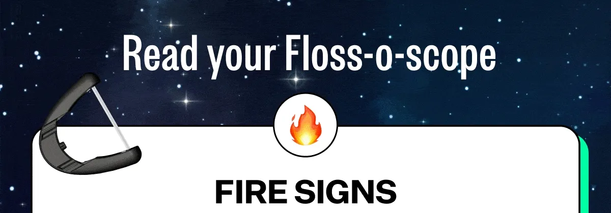 Read Your Floss-o-scope | Fire Signs