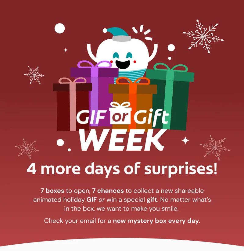 GIF or Gift Week 4 more days of surprises! 7 boxes to open, 7 chances to collect a new shareable animated holiday GIF or win a special gift. No matter what’s in the box, we want to make you smile.  Check your email for a new mystery box every day.