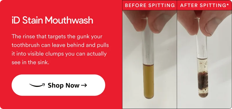 iD Stain Mouthwash. The rinse that targets the gunk your toothbrush can leave behind and pulls it into visible clumps you can actually see in the sink. Shop Now.