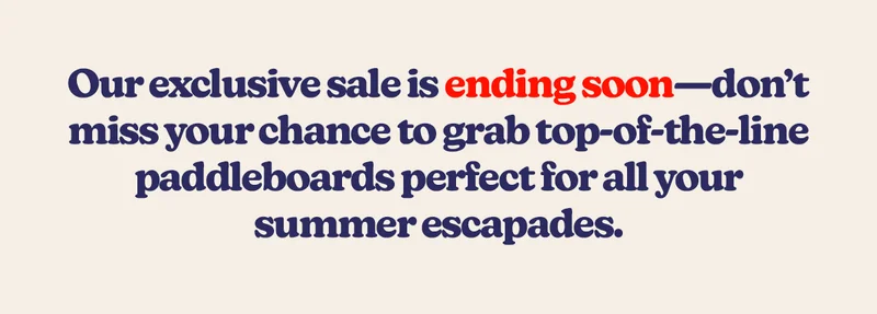 Our exclusive sale is ending soon—don’t miss your chance to grab top-of-the-line paddleboards perfect for all your summer escapades.