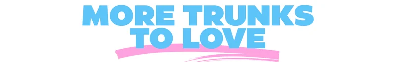 MORE TRUNKS TO LOVE
