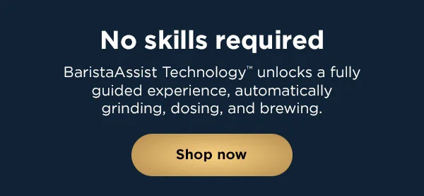 No skills required-- BaristaAssits Technology unlocks a fully guided experience, automatically grinding, dosing, and brewing.