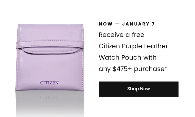 Now — January 7: Receive a free Citizen Purple Leather Watch Pouch with any $475+ purchase*