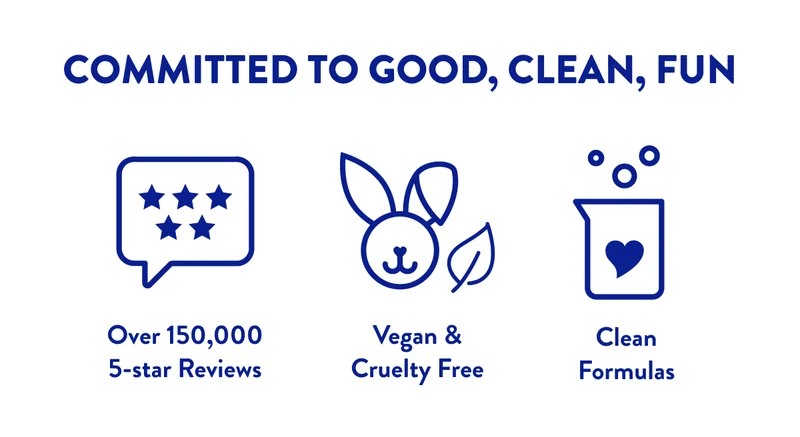COMMITTED TO GOOD, CLEAN, FUN | Over 150,000 5-star Reviews | Vegan & Cruelty Free | Clean Formulas