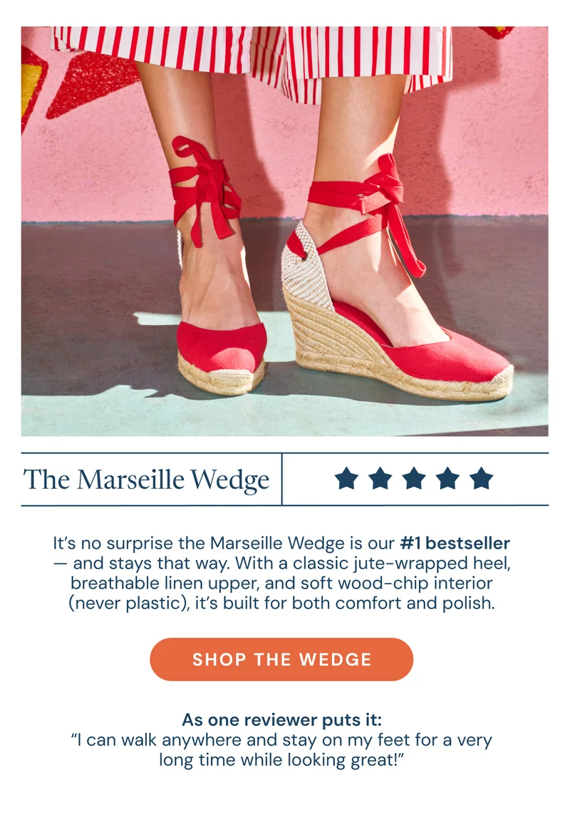 The Marseille Wedge. It’s no surprise the Marseille Wedge is our #1 bestseller — and stays that way. With a classic jute-wrapped heel, breathable linen upper, and soft wood-chip interior (never plastic), it’s built for both comfort and polish.  As one reviewer puts it: “I can walk anywhere and stay on my feet for a very long time while looking great!” Shop the wedge