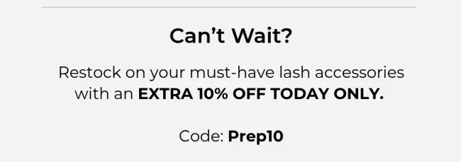Can't wait? Restock lash accessories with an extra 10% off today only. Use code: PREP10