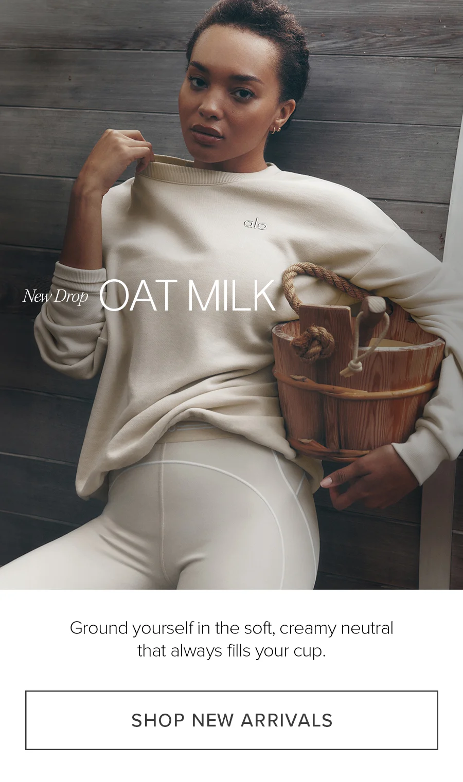 New Drop OAT MILK Ground yourself in a soft, creamy neutral that always fills your cup NEW ARRIVALS