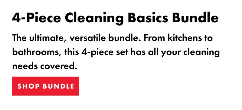 4-Piece Cleaning Basics Bundle. The ultimate, versatile bundle,. From kitchens to bathrooms, this 4-piece set has all your cleaning needs covered. | SHOP BUNDLE