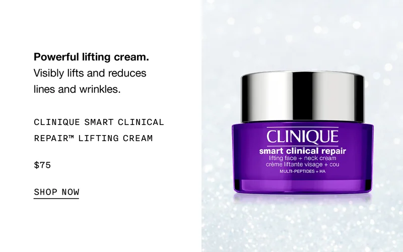 Powerful lifting cream. Visibly lifts and reduces lines and wrinkles. CLINIQUE SMART CLINICAL REPAIR TM LIFTING CREAM $75 SHOP NOW
