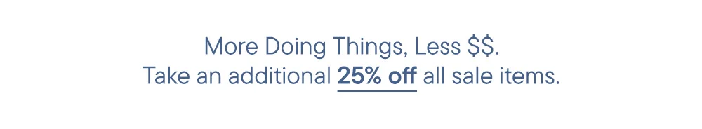 More Doing Things, Less $$. Take an additional 25% off all sale items.