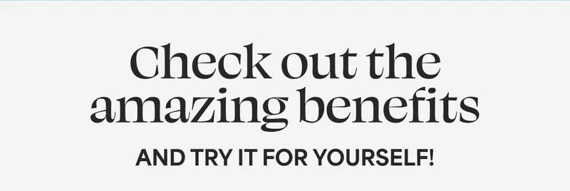 Check out the amazing benefits AND TRY IT FOR YOURSELF!