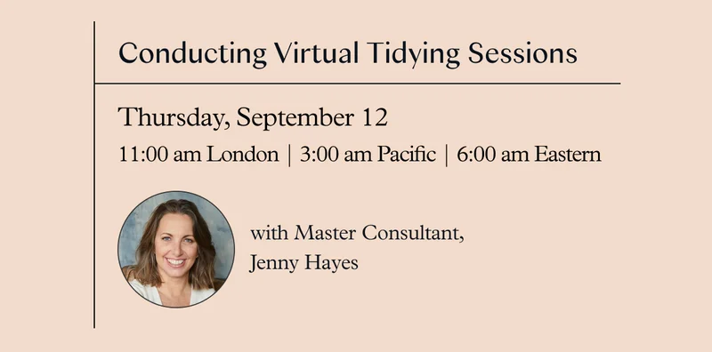 Conducting Virtual Tidying Sessions with Master Consultant, Jenny Hayes (Thursday, September 12 11:00 am London / 3:00 am Pacific / 6:00 am Eastern)