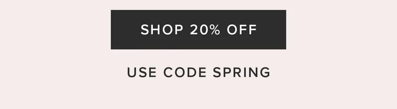 SHOP 20% OFF USE CODE SPRING