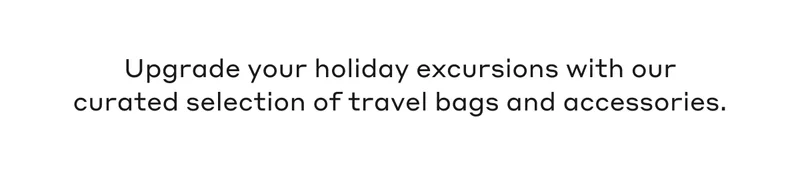 Upgrade your holiday excursions with our curated selection of travel bags and accessories.
