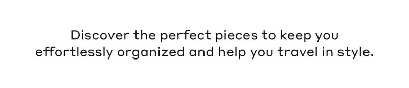 Discover the perfect pieces to keep you effortlessly organized and help you travel in style.