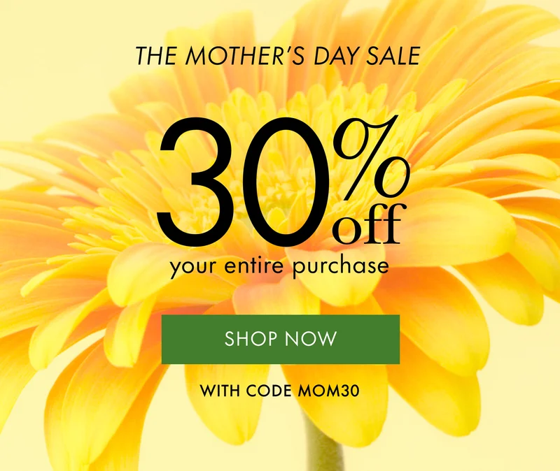 The Mother's Day Sale. 30% off your entire purchase.