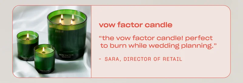 Sara, Director of Retail: ”The Vow Factor candle! Perfect to burn while wedding planning.”