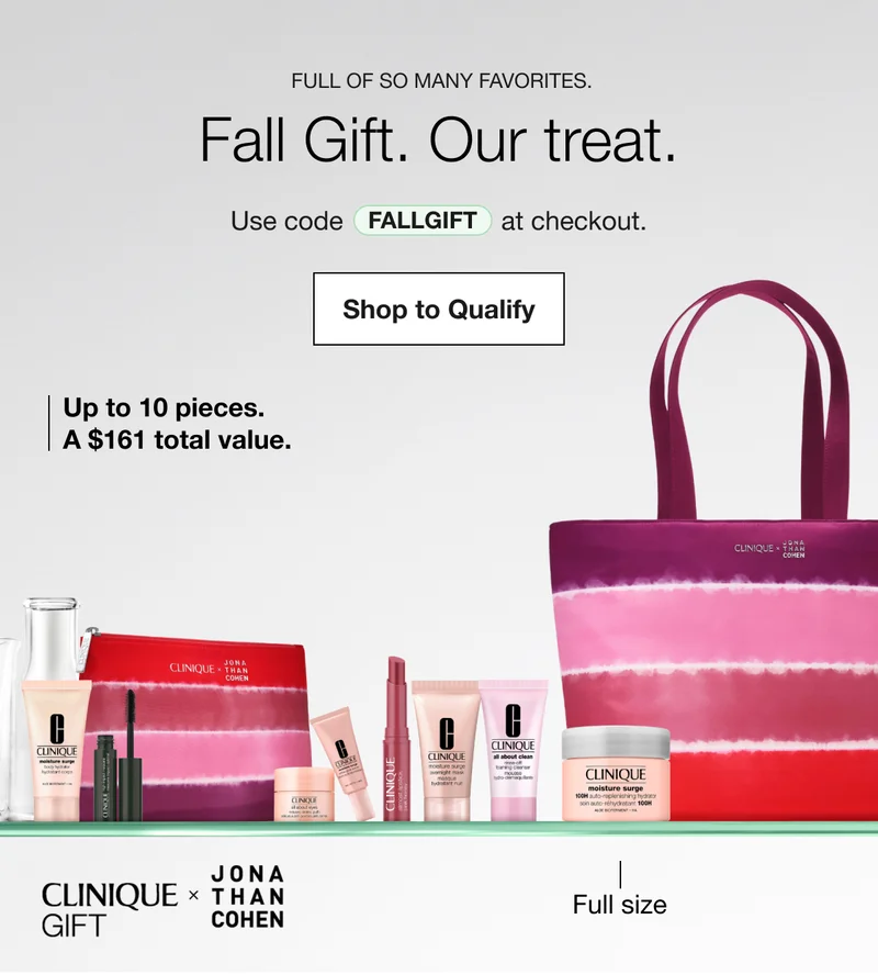 Full of so many favorites. | Fall Gift. Our treat. | Use code discount code at checkout. | Shop to Qualify | Up to 10 pieces. A $161 total value. | Full size | CLINIQUE GIFT JONA THAN COHEN