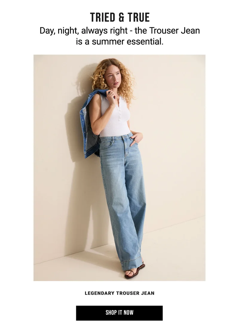 Tried & True Day, Night, Always Right - The Trouser Jean Is A Summer Essential. Legendary Trouser Jean Shop It Now