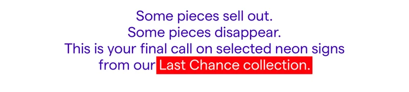 Some pieces sell out. Some pieces disappear. This is your final call on selected neon signs from our Last Chance collection.