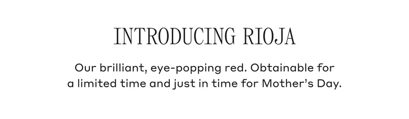 Introducing Rioja Our brilliant, eye-popping red. Obtainable for a limited time and just in time for Mother's Day.