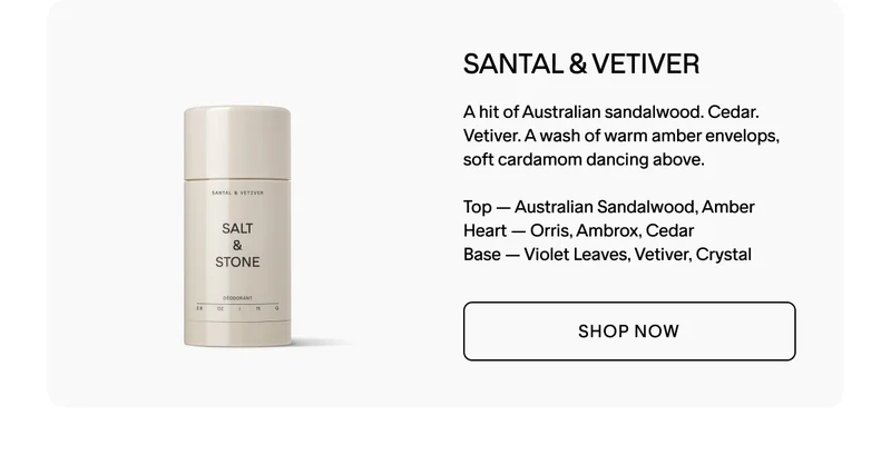 SHOP THE SANTAL & VETIVER DEODORANT