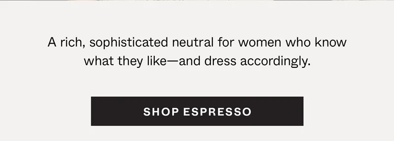 Espresso: A rich, sophisticated neutral for women who know what they like—and dress accordingly.