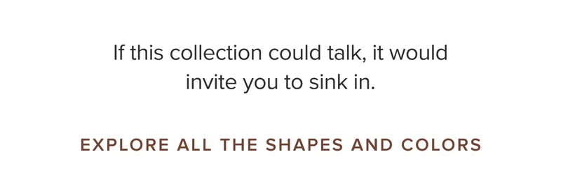 If this collection could talk, it would invite you to sink in.