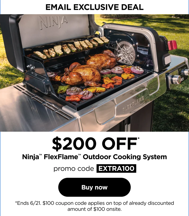 Email Exclusive Deal-- $200 off* Ninja™ FlexFlame™ Outdoor Cooking System--Promo code: discount code *Ends 6/21. $100 coupon code applies on top of already discounted amount of $100 onsite.