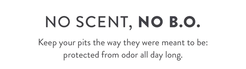No Scent, No B.O. | Keep your pits the way they were meant to be: protected from odor all day long.