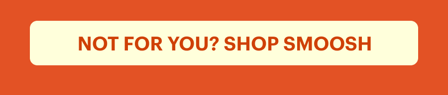 Not for you? Shop Smoosh