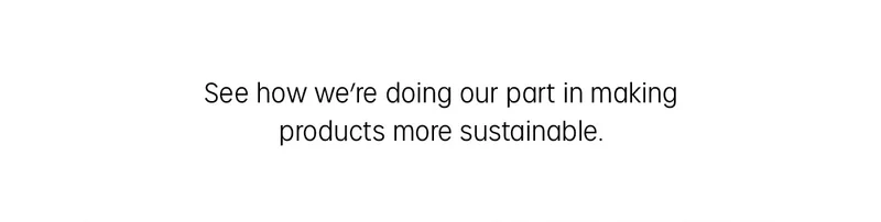 See how we're doing our part in making products more sustainable.