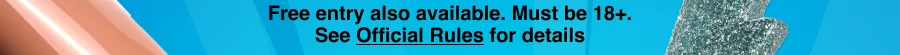 Free entry also available. Must be 18+. See Official Rules for details (click).
